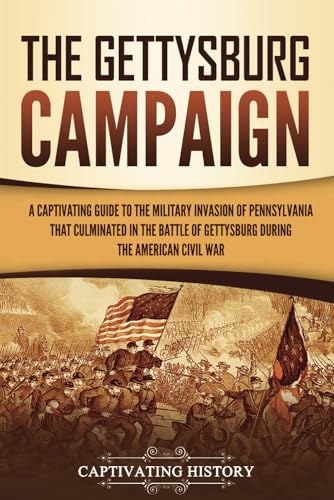 The Gettysburg Campaign: A Captivating Guide to the Military Invasion of Pennsylvania That Culminated in the Battle of Gettysburg During the American Civil War (Battles of the Civil War) von Captivating History