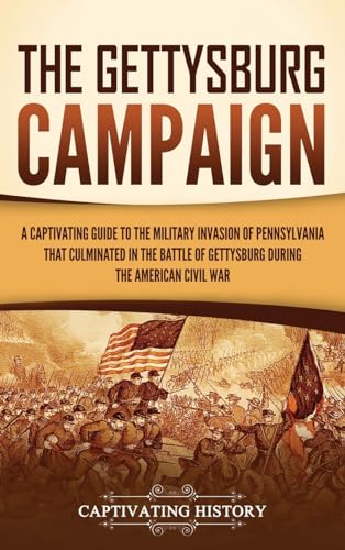 The Gettysburg Campaign: A Captivating Guide to the Military Invasion of Pennsylvania That Culminated in the Battle of Gettysburg During the American Civil War von Captivating History