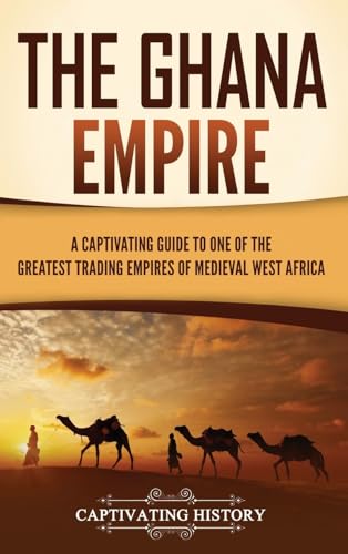 The Ghana Empire: A Captivating Guide to One of the Greatest Trading Empires of Medieval West Africa The Ghana Empire: A Captivating Guide to One of the Greatest Trading Empires of Medieval West Africa