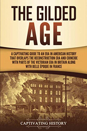 The Gilded Age: A Captivating Guide to an Era in American History That Overlaps the Reconstruction Era and Coincides with Parts of the Victorian Era in Britain along with the Belle Époque in France von Captivating History