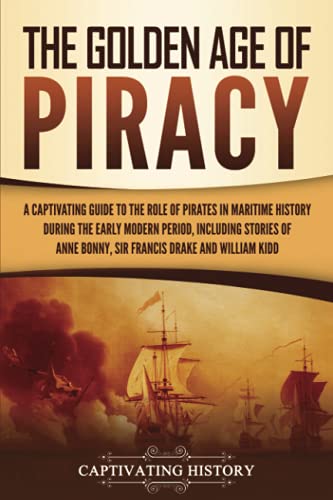 The Golden Age of Piracy: A Captivating Guide to the Role of Pirates in Maritime History during the Early Modern Period, Including Stories of Anne ... and William Kidd (Early Modern History) von Captivating History