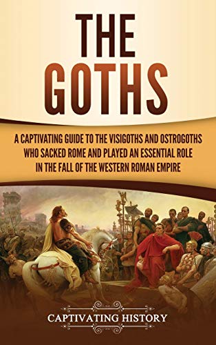 The Goths: A Captivating Guide to the Visigoths and Ostrogoths Who Sacked Rome and Played an Essential Role in the Fall of the Western Roman Empire von Ch Publications
