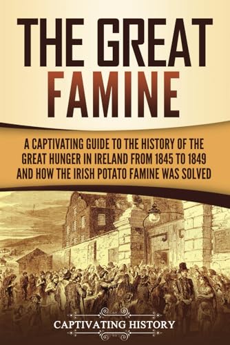 The Great Famine: A Captivating Guide to the History of the Great Hunger in Ireland from 1845 to 1849 and How the Irish Potato Famine Was Solved (Exploring Europe’s Past) von Captivating History