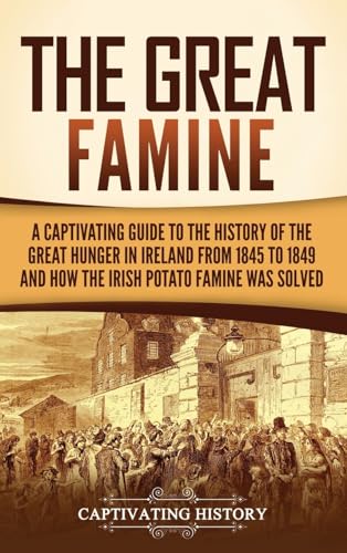 The Great Famine: A Captivating Guide to the History of the Great Hunger in Ireland from 1845 to 1849 and How the Irish Potato Famine Was Solved von Captivating History