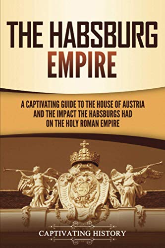 The Habsburg Empire: A Captivating Guide to the House of Austria and the Impact the Habsburgs Had on the Holy Roman Empire (Exploring Europe’s Past) von Captivating History