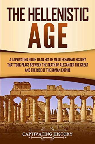 The Hellenistic Age: A Captivating Guide to an Era of Mediterranean History That Took Place Between the Death of Alexander the Great and the Rise of the Roman Empire (Ancient Greek History) von Captivating History