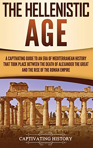 The Hellenistic Age: A Captivating Guide to an Era of Mediterranean History That Took Place Between the Death of Alexander the Great and the Rise of the Roman Empire von Ch Publications