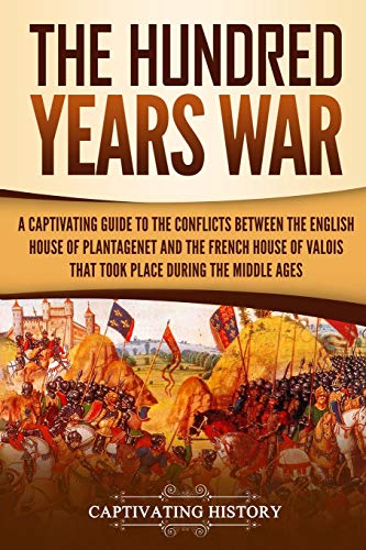 The Hundred Years’ War: A Captivating Guide to the Conflicts Between the English House of Plantagenet and the French House of Valois That Took Place During the Middle Ages (The Medieval Period) von Independently Published