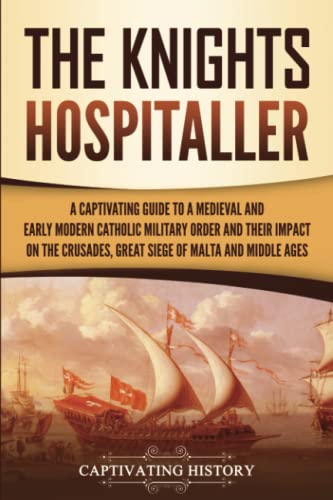 The Knights Hospitaller: A Captivating Guide to a Medieval and Early Modern Catholic Military Order and Their Impact on the Crusades, the Great Siege ... and the Middle Ages (Exploring Christianity) von Captivating History