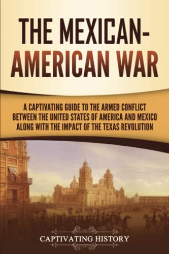 The Mexican-American War: A Captivating Guide to the Armed Conflict between the United States of America and Mexico along with the Impact of the Texas Revolution (U.S. Military History) von Captivating History