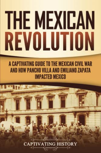 The Mexican Revolution: A Captivating Guide to the Mexican Civil War and How Pancho Villa and Emiliano Zapata Impacted Mexico (Exploring Mexico’s Past) von Captivating History