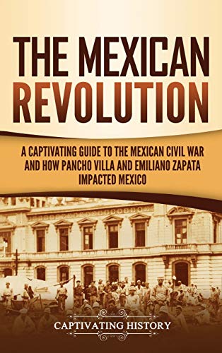 The Mexican Revolution: A Captivating Guide to the Mexican Civil War and How Pancho Villa and Emiliano Zapata Impacted Mexico von Captivating History