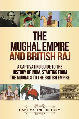 The Mughal Empire and British Raj: A Captivating Guide to the History of India, Starting from the Mughals to the British Empire (Asian History) von Captivating History