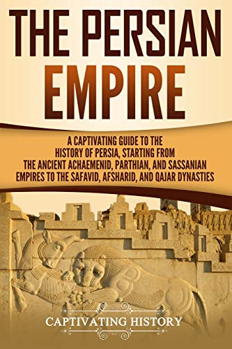 The Persian Empire: A Captivating Guide to the History of Persia, Starting from the Ancient Achaemenid, Parthian, and Sassanian Empires to the Safavid, Afsharid, and Qajar Dynasties (History of Iran) von Independently Published