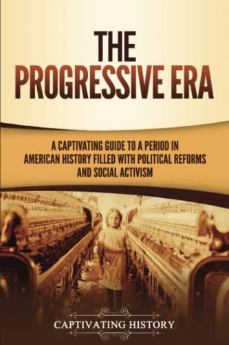 The Progressive Era: A Captivating Guide to a Period in American History Filled with Political Reforms and Social Activism (U.S. History) von Captivating History