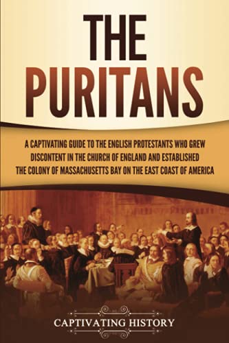 The Puritans: A Captivating Guide to the English Protestants Who Grew Discontent in the Church of England and Established the Massachusetts Bay Colony ... Coast of America (Exploring Christianity) von Captivating History