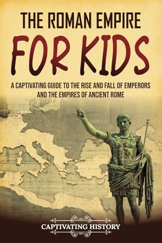 The Roman Empire for Kids: A Captivating Guide to the Rise and Fall of Emperors and the Empires of Ancient Rome (History for Children) von Captivating History