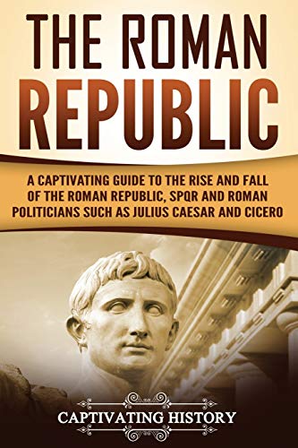 The Roman Republic: A Captivating Guide to the Rise and Fall of the Roman Republic, SPQR and Roman Politicians Such as Julius Caesar and Cicero (The Ancient Romans) von CREATESPACE