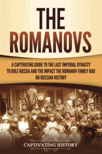 The Romanovs: A Captivating Guide to the Last Imperial Dynasty to Rule Russia and the Impact the Romanov Family Had on Russian History The Romanovs: A Captivating Guide to the Last Imperial Dynasty to Rule Russia and the Impact the Romanov Family Had on Russian History