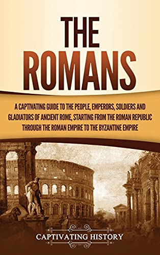 The Romans: A Captivating Guide to the People, Emperors, Soldiers and Gladiators of Ancient Rome, Starting from the Roman Republic through the Roman Empire to the Byzantine Empire von Captivating History