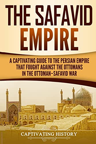 The Safavid Empire: A Captivating Guide to the Persian Empire That Fought Against the Ottomans in the Ottoman–Safavid War (History of Iran) von CREATESPACE