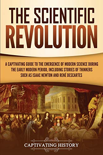 The Scientific Revolution: A Captivating Guide to the Emergence of Modern Science During the Early Modern Period, Including Stories of Thinkers Such ... and René Descartes (Early Modern History) von Captivating History