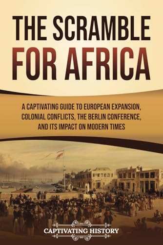 The Scramble for Africa: A Captivating Guide to European Expansion, Colonial Conflicts, the Berlin Conference, and Its Impact on Modern Times (African History) von Captivating History