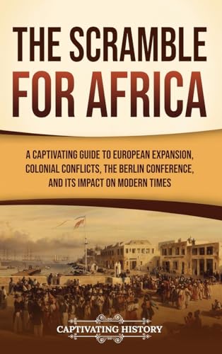 The Scramble for Africa: A Captivating Guide to European Expansion, Colonial Conflicts, the Berlin Conference, and Its Impact on Modern Times von Captivating History
