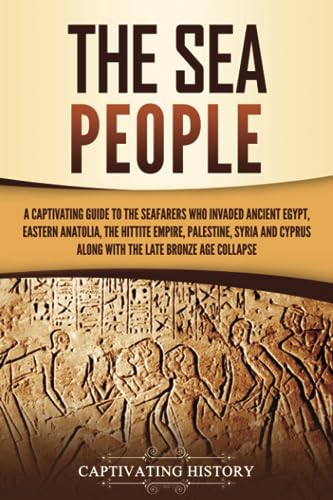 The Sea People: A Captivating Guide to the Seafarers Who Invaded Ancient Egypt, Eastern Anatolia, the Hittite Empire, Palestine, Syria, and Cyprus, ... Age Collapse (Exploring Ancient History) von Captivating History