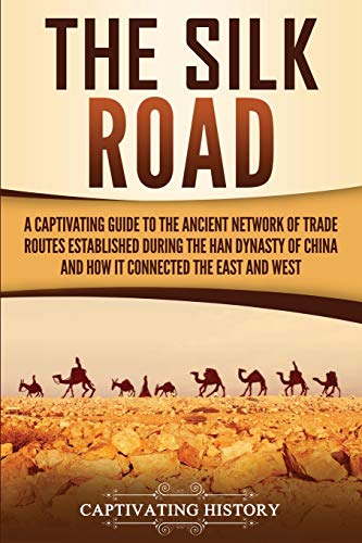 The Silk Road: A Captivating Guide to the Ancient Network of Trade Routes Established during the Han Dynasty of China and How It Connected the East and West (Ancient Asia) von Captivating History