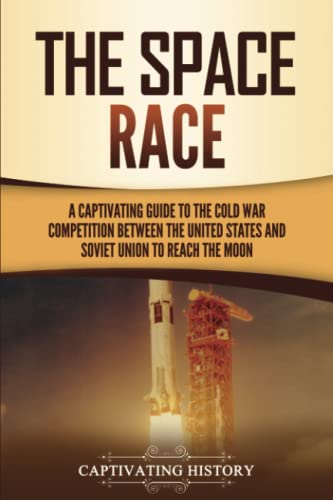 The Space Race: A Captivating Guide to the Cold War Competition Between the United States and Soviet Union to Reach the Moon (U.S. History)