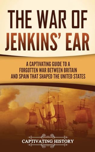 The War of Jenkins' Ear: A Captivating Guide to a Forgotten War between Britain and Spain That Shaped the United States The War of Jenkins' Ear: A Captivating Guide to a Forgotten War between Britain and Spain That Shaped the United States von Captivating History