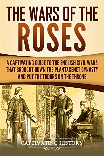 The Wars of the Roses: A Captivating Guide to the English Civil Wars That Brought down the Plantagenet Dynasty and Put the Tudors on the Throne (Exploring England's Past) von CREATESPACE