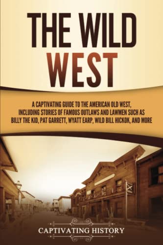 The Wild West: A Captivating Guide to the American Old West, Including Stories of Famous Outlaws and Lawmen Such as Billy the Kid, Pat Garrett, Wyatt Earp, Wild Bill Hickok, and More (The Old West) von Captivating History
