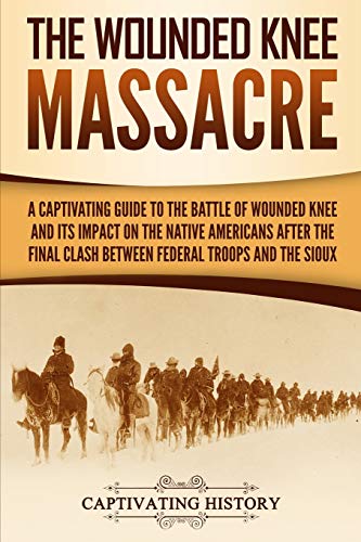 The Wounded Knee Massacre: A Captivating Guide to the Battle of Wounded Knee and Its Impact on the Native Americans after the Final Clash between Federal Troops and the Sioux (Indigenous People)