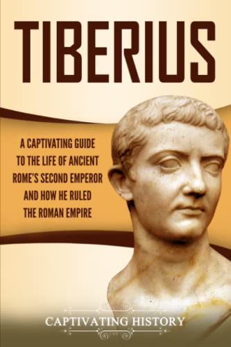Tiberius: A Captivating Guide to the Life of Ancient Rome’s Second Emperor and How He Ruled the Roman Empire von Captivating History