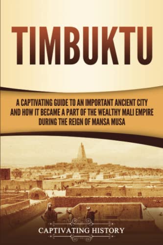 Timbuktu: A Captivating Guide to an Important Ancient City and How It Became a Part of the Wealthy Mali Empire during the Reign of Mansa Musa (Western Africa)