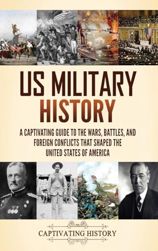 US Military History: A Captivating Guide to the Wars, Battles, and Foreign Conflicts That Shaped the United States of America von Captivating History