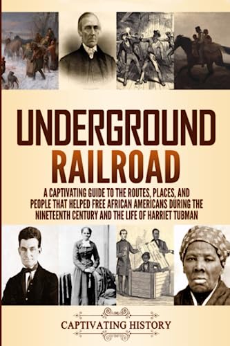 Underground Railroad: A Captivating Guide to the Routes, Places, and People that Helped Free African Americans During the Nineteenth Century and the ... Harriet Tubman (Exploring U.S. History)