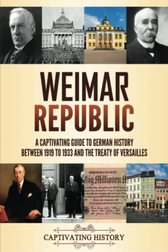 Weimar Republic: A Captivating Guide to German History between 1919 to 1933 and the Treaty of Versailles (Fascinating European History) Weimar Republic: A Captivating Guide to German History between 1919 to 1933 and the Treaty of Versailles (Fascinating European History)
