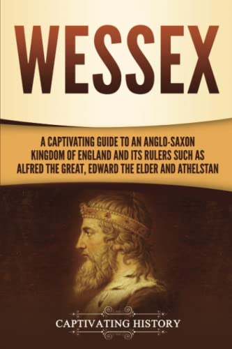 Wessex: A Captivating Guide to an Anglo-Saxon Kingdom of England and Its Rulers Such as Alfred the Great, Edward the Elder, and Athelstan (Exploring England's Past)