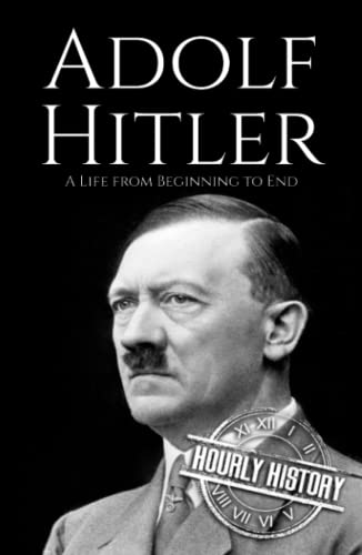 Adolf Hitler: A Life From Beginning to End (World War 2 Biographies)