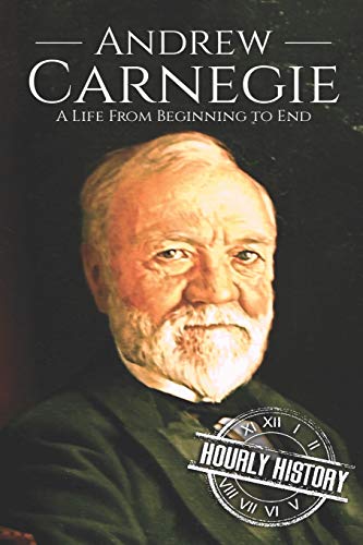Andrew Carnegie: A Life From Beginning to End (Biographies of Business Leaders, Band 5)