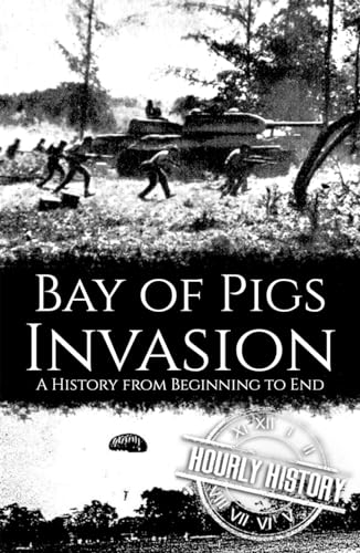 Bay of Pigs Invasion: A History from Beginning to End (The Cold War)