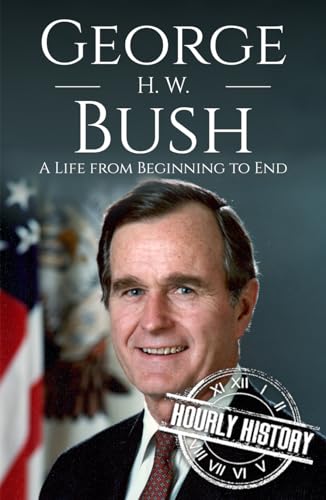 George H. W. Bush: A Life from Beginning to End (Biographies of US Presidents)