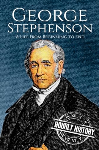 George Stephenson: A Life From Beginning to End (Biographies of Engineers, Band 2) von CREATESPACE