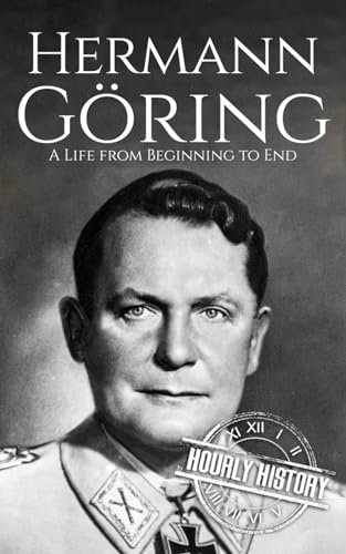Hermann Göring: A Life from Beginning to End (World War 2 Biographies)