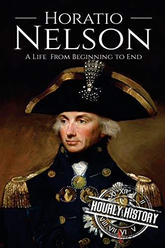 Horatio Nelson: A Life From Beginning to End (Military Biographies, Band 5)