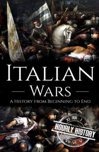 Italian Wars: A History from Beginning to End (Wars in European History)