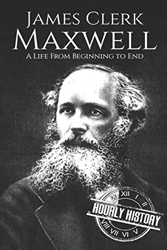 James Clerk Maxwell: A Life from Beginning to End (Biographies of Physicists, Band 5)